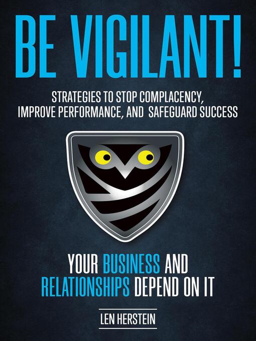 Title details for Be Vigilant! Strategies to Stop Complacency, Improve Performance, and Safeguard Success. Your Business and Relationships Depend on It. by Len Herstein - Available